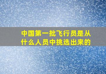 中国第一批飞行员是从什么人员中挑选出来的