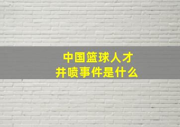 中国篮球人才井喷事件是什么