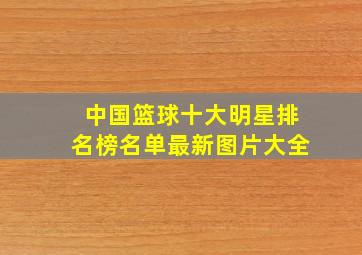 中国篮球十大明星排名榜名单最新图片大全