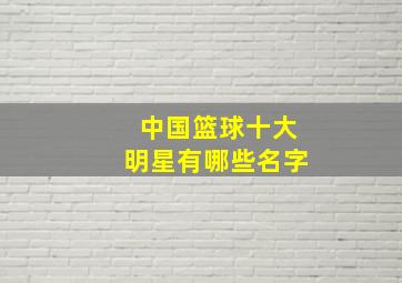 中国篮球十大明星有哪些名字