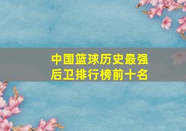 中国篮球历史最强后卫排行榜前十名