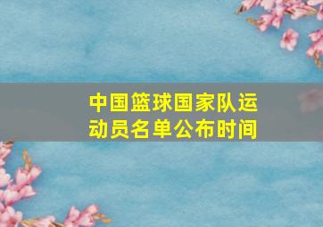 中国篮球国家队运动员名单公布时间