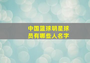 中国篮球明星球员有哪些人名字