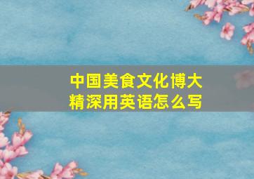 中国美食文化博大精深用英语怎么写