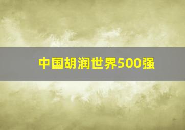 中国胡润世界500强