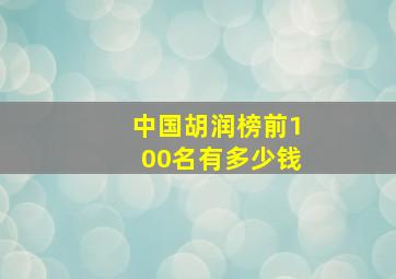 中国胡润榜前100名有多少钱