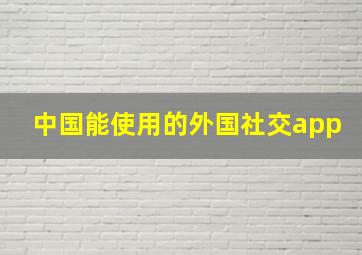 中国能使用的外国社交app