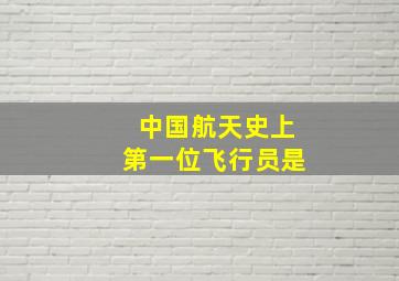 中国航天史上第一位飞行员是