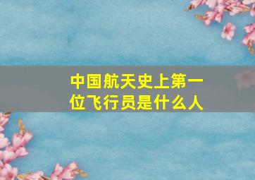 中国航天史上第一位飞行员是什么人