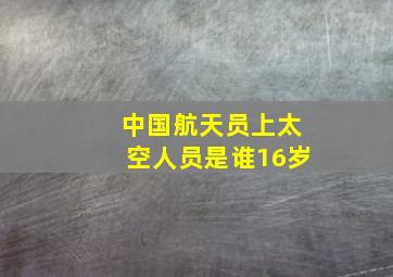 中国航天员上太空人员是谁16岁