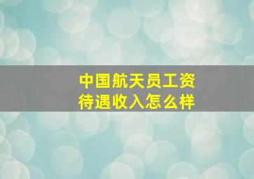 中国航天员工资待遇收入怎么样