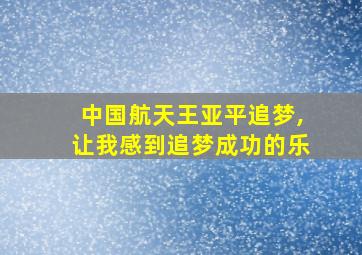 中国航天王亚平追梦,让我感到追梦成功的乐