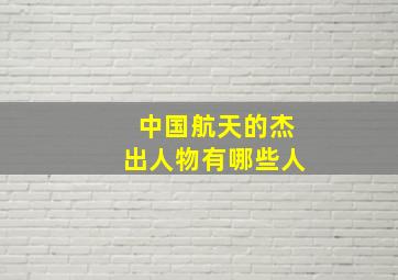 中国航天的杰出人物有哪些人