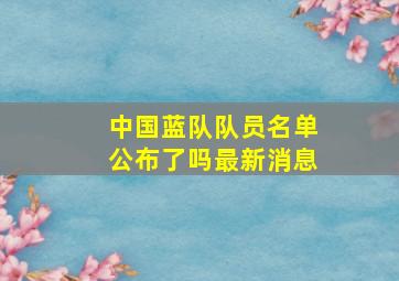 中国蓝队队员名单公布了吗最新消息