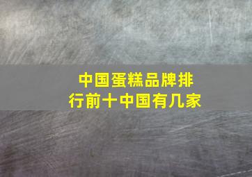 中国蛋糕品牌排行前十中国有几家