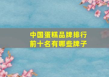 中国蛋糕品牌排行前十名有哪些牌子