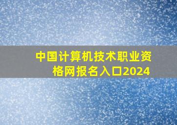 中国计算机技术职业资格网报名入口2024