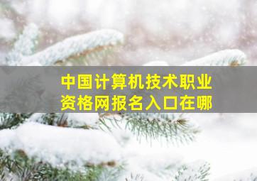 中国计算机技术职业资格网报名入口在哪