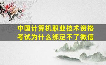 中国计算机职业技术资格考试为什么绑定不了微信