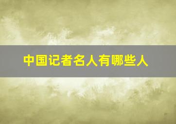 中国记者名人有哪些人