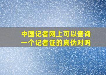 中国记者网上可以查询一个记者证的真伪对吗