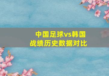 中国足球vs韩国战绩历史数据对比