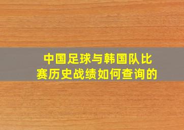 中国足球与韩国队比赛历史战绩如何查询的