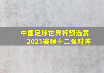 中国足球世界杯预选赛2021赛程十二强对阵