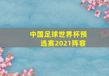 中国足球世界杯预选赛2021阵容