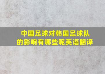 中国足球对韩国足球队的影响有哪些呢英语翻译