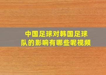 中国足球对韩国足球队的影响有哪些呢视频