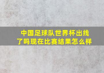 中国足球队世界杯出线了吗现在比赛结果怎么样