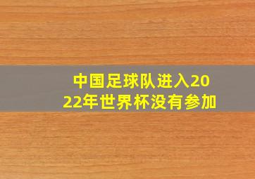 中国足球队进入2022年世界杯没有参加