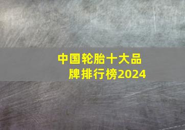 中国轮胎十大品牌排行榜2024