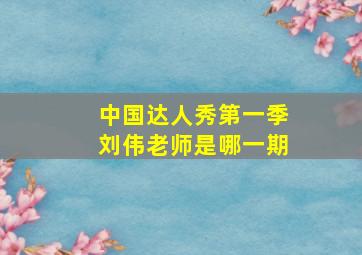 中国达人秀第一季刘伟老师是哪一期