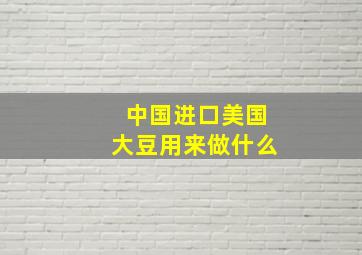 中国进口美国大豆用来做什么