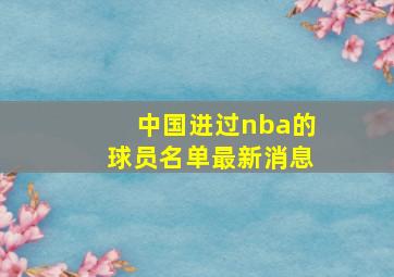 中国进过nba的球员名单最新消息