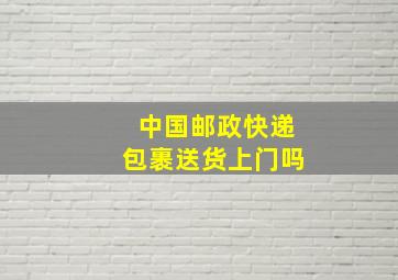 中国邮政快递包裹送货上门吗