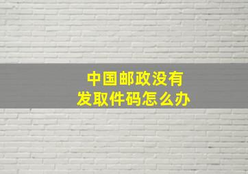 中国邮政没有发取件码怎么办