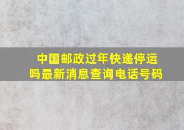 中国邮政过年快递停运吗最新消息查询电话号码