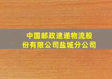 中国邮政速递物流股份有限公司盐城分公司