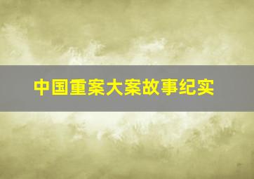 中国重案大案故事纪实