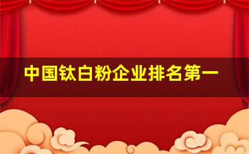 中国钛白粉企业排名第一