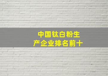 中国钛白粉生产企业排名前十