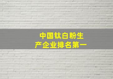 中国钛白粉生产企业排名第一