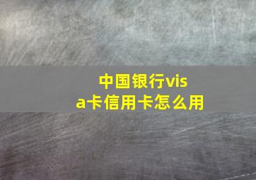 中国银行visa卡信用卡怎么用