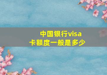 中国银行visa卡额度一般是多少