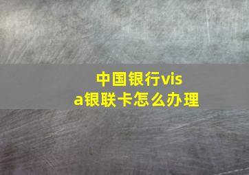 中国银行visa银联卡怎么办理