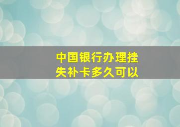 中国银行办理挂失补卡多久可以