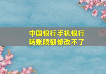 中国银行手机银行转账限额修改不了